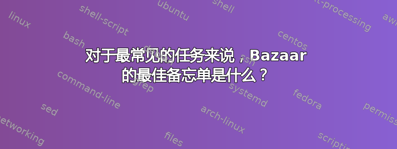 对于最常见的任务来说，Bazaar 的最佳备忘单是什么？