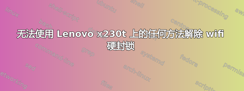 无法使用 Lenovo x230t 上的任何方法解除 wifi 硬封锁