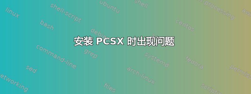 安装 PCSX 时出现问题