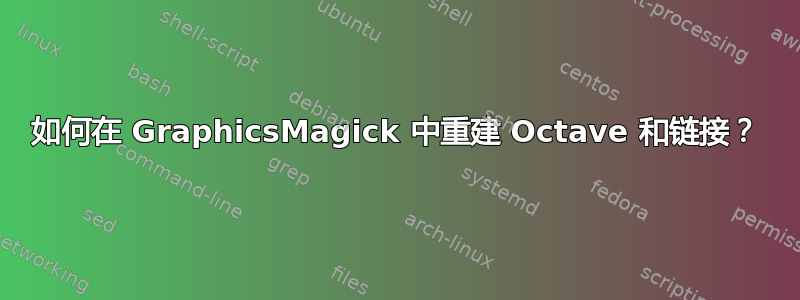 如何在 GraphicsMagick 中重建 Octave 和链接？