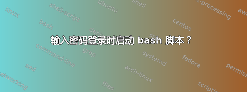 输入密码登录时启动 bash 脚本？