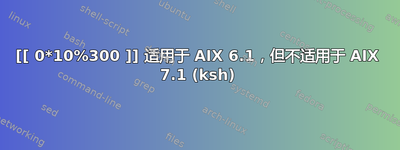 [[ 0*10%300 ]] 适用于 AIX 6.1，但不适用于 AIX 7.1 (ksh)