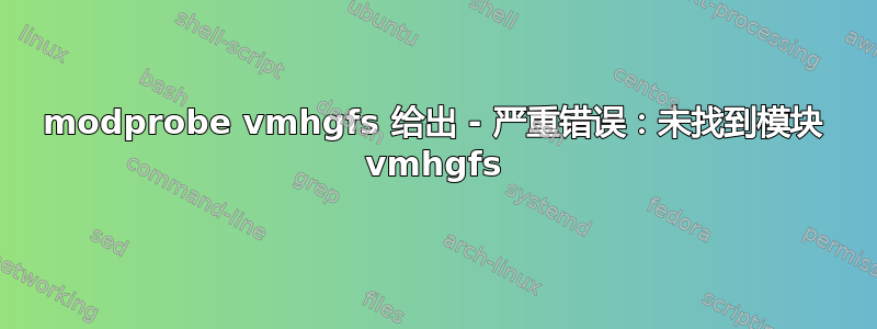 modprobe vmhgfs 给出 - 严重错误：未找到模块 vmhgfs