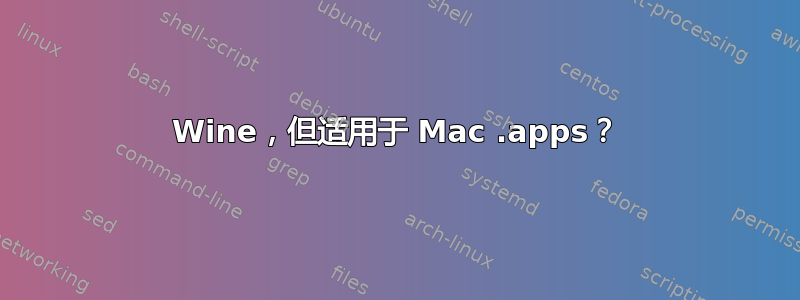 Wine，但适用于 Mac .apps？