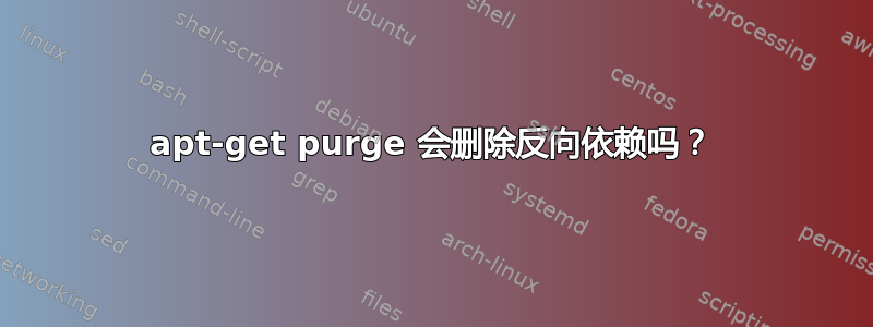 apt-get purge 会删除反向依赖吗？