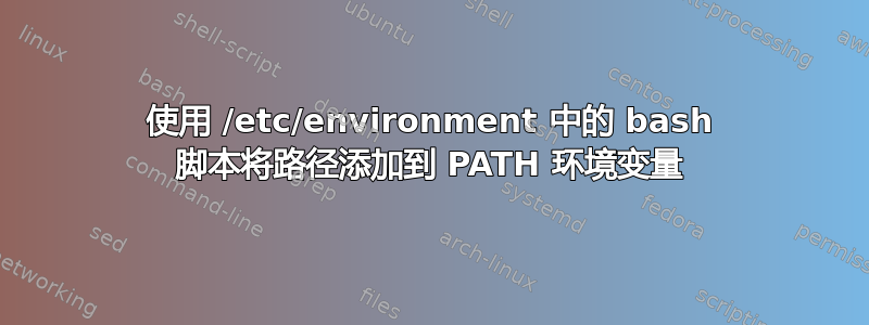 使用 /etc/environment 中的 bash 脚本将路径添加到 PATH 环境变量