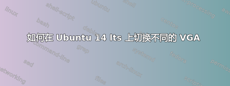 如何在 Ubuntu 14 lts 上切换不同的 VGA