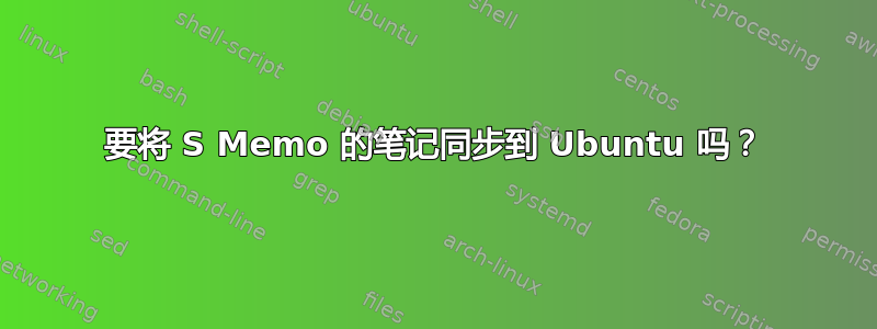 要将 S Memo 的笔记同步到 Ubuntu 吗？