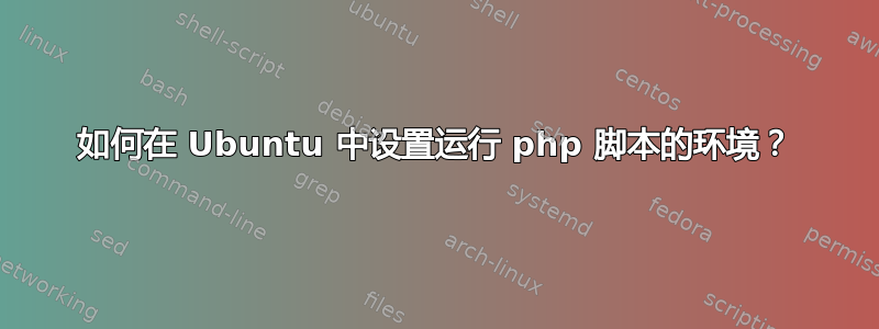 如何在 Ubuntu 中设置运行 php 脚本的环境？