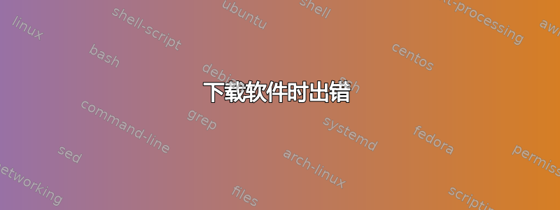 下载软件时出错