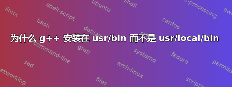 为什么 g++ 安装在 usr/bin 而不是 usr/local/bin