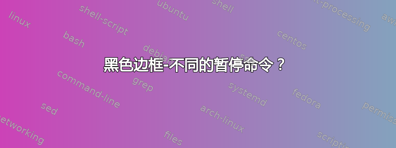 黑色边框-不同的暂停命令？