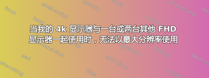 当我的 4k 显示器与一台或两台其他 FHD 显示器一起使用时，无法以最大分辨率使用