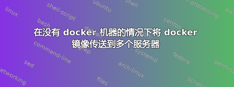 在没有 docker 机器的情况下将 docker 镜像传送到多个服务器