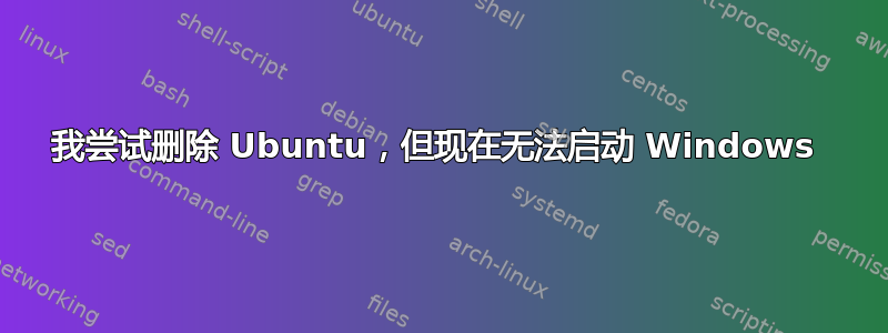 我尝试删除 Ubuntu，但现在无法启动 Windows 