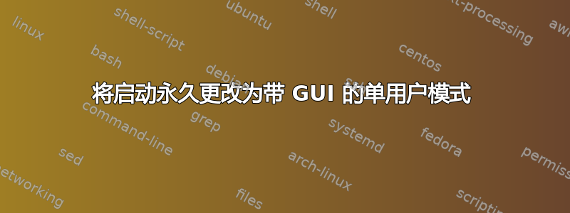 将启动永久更改为带 GUI 的单用户模式