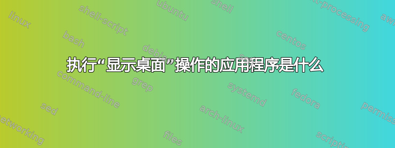 执行“显示桌面”操作的应用程序是什么