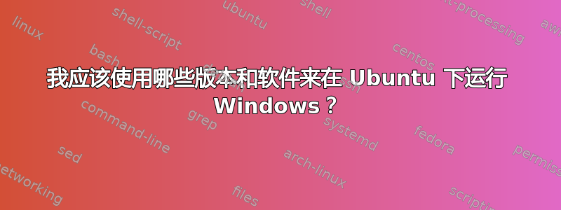 我应该使用哪些版本和软件来在 Ubuntu 下运行 Windows？