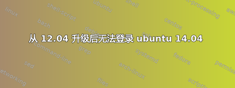 从 12.04 升级后无法登录 ubuntu 14.04