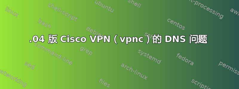 15.04 版 Cisco VPN（vpnc）的 DNS 问题