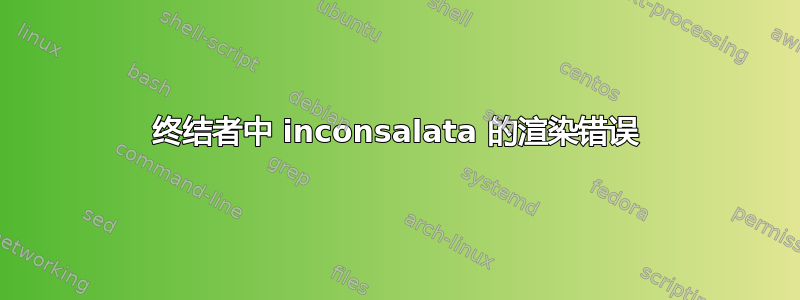 终结者中 inconsalata 的渲染错误