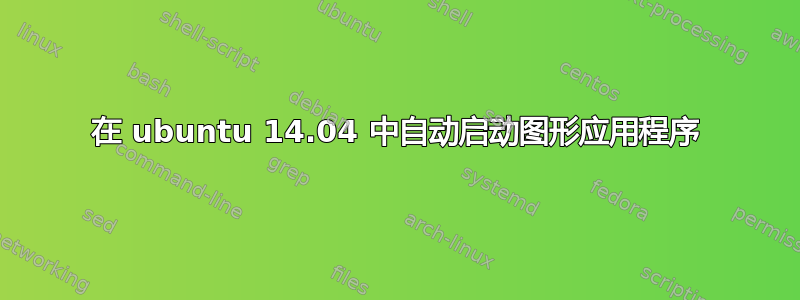 在 ubuntu 14.04 中自动启动图形应用程序