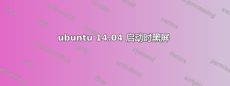 ubuntu 14.04 启动时黑屏