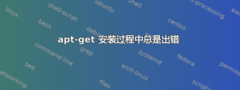 apt-get 安装过程中总是出错