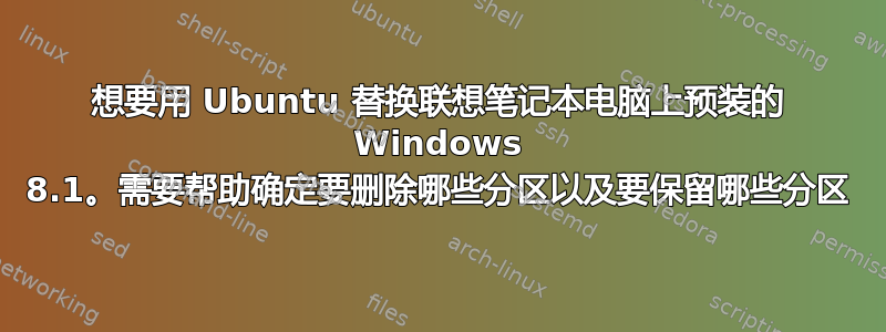 想要用 Ubuntu 替换联想笔记本电脑上预装的 Windows 8.1。需要帮助确定要删除哪些分区以及要保留哪些分区