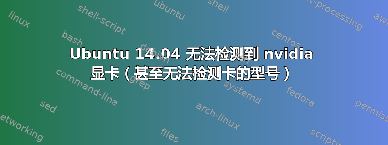 Ubuntu 14.04 无法检测到 nvidia 显卡（甚至无法检测卡的型号）