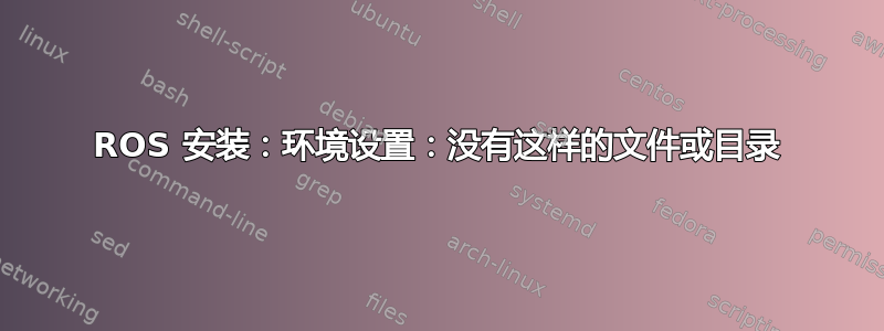 ROS 安装：环境设置：没有这样的文件或目录