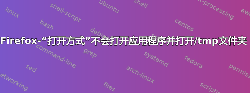 Firefox-“打开方式”不会打开应用程序并打开/tmp文件夹