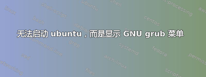 无法启动 ubuntu，而是显示 GNU grub 菜单 