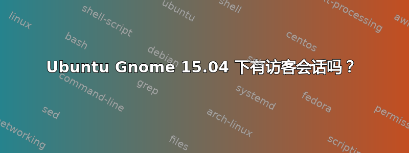 Ubuntu Gnome 15.04 下有访客会话吗？