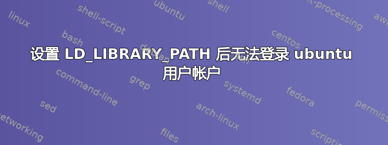 设置 LD_LIBRARY_PATH 后无法登录 ubuntu 用户帐户