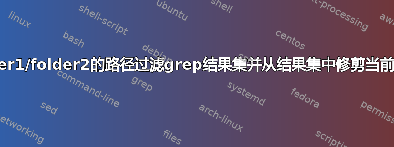 按包含folder1/folder2的路径过滤grep结果集并从结果集中修剪当前文件夹路径