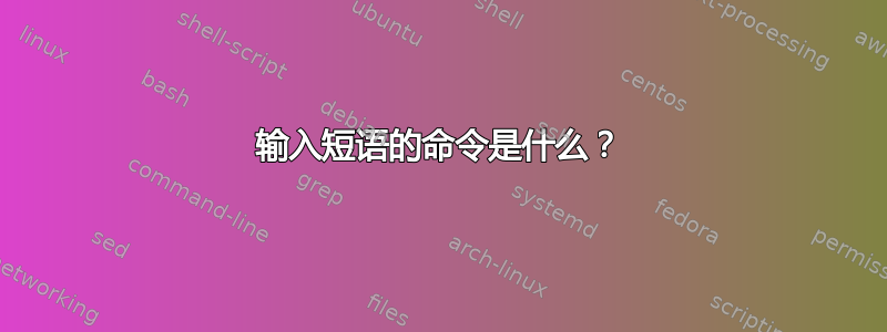 输入短语的命令是什么？