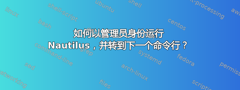 如何以管理员身份运行 Nautilus，并转到下一个命令行？