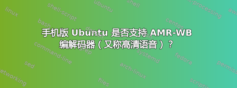 手机版 Ubuntu 是否支持 AMR-WB 编解码器（又称高清语音）？