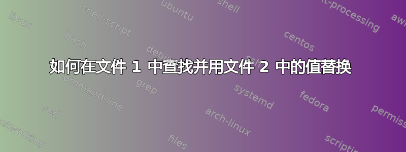 如何在文件 1 中查找并用文件 2 中的值替换