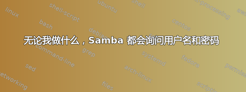 无论我做什么，Samba 都会询问用户名和密码