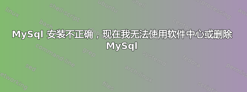 MySql 安装不正确，现在我无法使用软件中心或删除 MySql