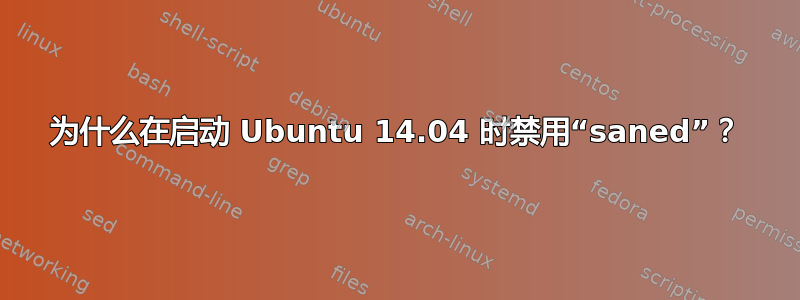 为什么在启动 Ubuntu 14.04 时禁用“saned”？