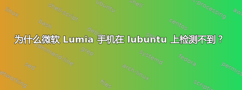 为什么微软 Lumia 手机在 lubuntu 上检测不到？