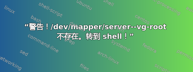 “警告！/dev/mapper/server--vg-root 不存在。转到 shell！”