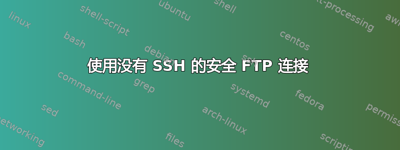 使用没有 SSH 的安全 FTP 连接