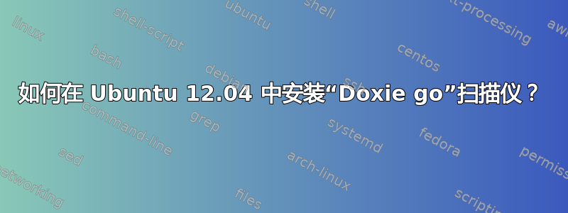 如何在 Ubuntu 12.04 中安装“Doxie go”扫描仪？