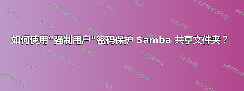 如何使用“强制用户”密码保护 Samba 共享文件夹？