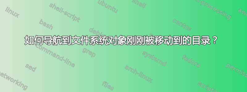 如何导航到文件系统对象刚刚被移动到的目录？