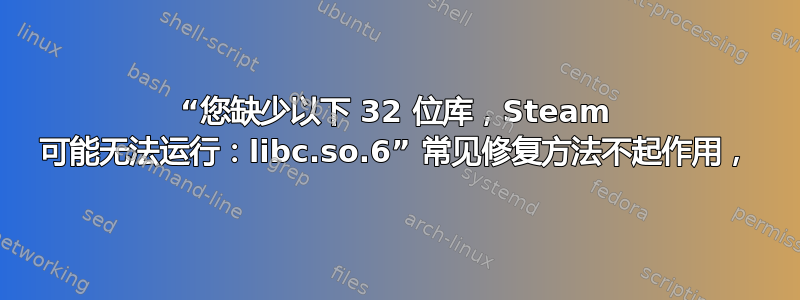 “您缺少以下 32 位库，Steam 可能无法运行：libc.so.6” 常见修复方法不起作用，